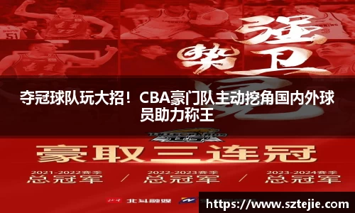 夺冠球队玩大招！CBA豪门队主动挖角国内外球员助力称王