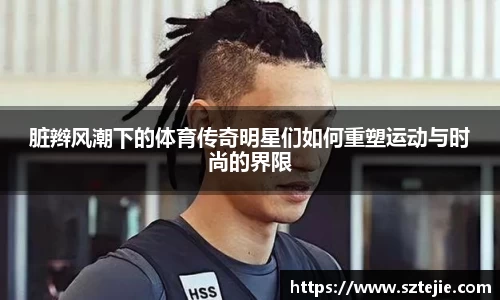 脏辫风潮下的体育传奇明星们如何重塑运动与时尚的界限