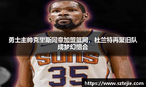 勇士主帅克里斯同意加盟篮网，杜兰特再聚旧队成梦幻组合