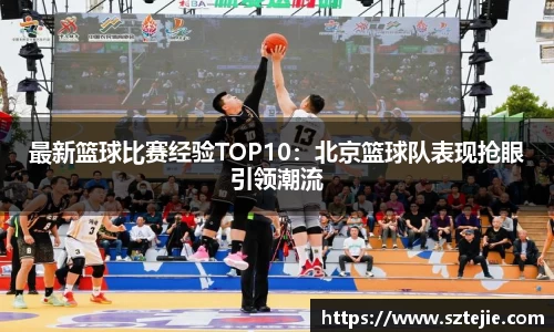 最新篮球比赛经验TOP10：北京篮球队表现抢眼引领潮流