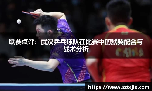 联赛点评：武汉乒乓球队在比赛中的默契配合与战术分析