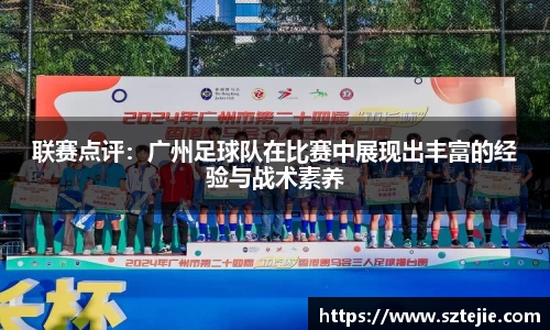 联赛点评：广州足球队在比赛中展现出丰富的经验与战术素养