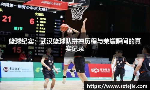 篮球纪实：武汉篮球队拼搏历程与荣耀瞬间的真实记录