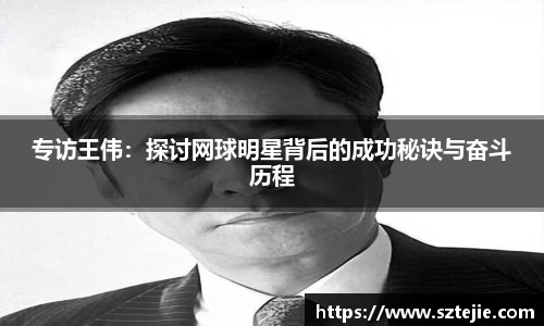 专访王伟：探讨网球明星背后的成功秘诀与奋斗历程