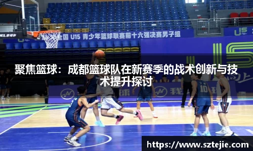 聚焦篮球：成都篮球队在新赛季的战术创新与技术提升探讨