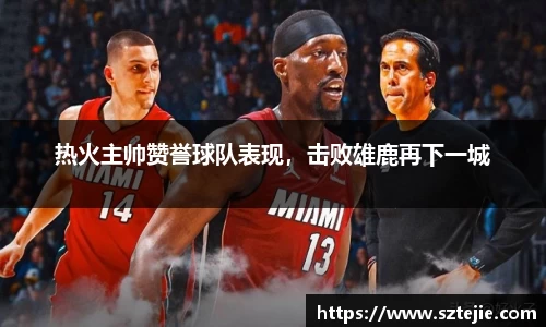 热火主帅赞誉球队表现，击败雄鹿再下一城