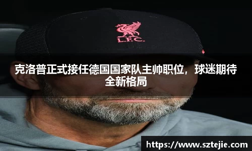 克洛普正式接任德国国家队主帅职位，球迷期待全新格局