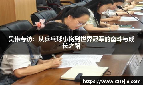 吴伟专访：从乒乓球小将到世界冠军的奋斗与成长之路