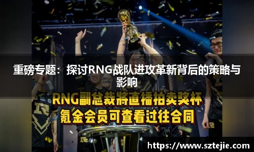 重磅专题：探讨RNG战队进攻革新背后的策略与影响