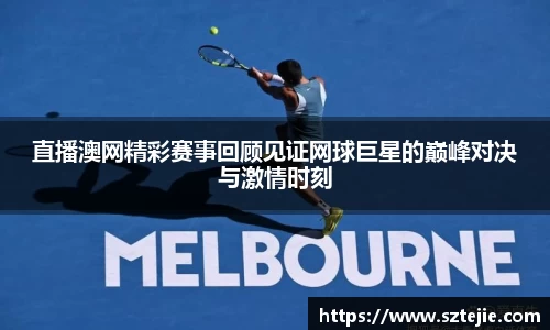 直播澳网精彩赛事回顾见证网球巨星的巅峰对决与激情时刻