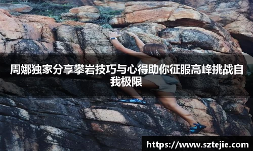 周娜独家分享攀岩技巧与心得助你征服高峰挑战自我极限