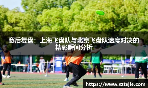 赛后复盘：上海飞盘队与北京飞盘队速度对决的精彩瞬间分析