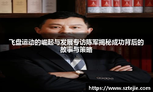 飞盘运动的崛起与发展专访陈军揭秘成功背后的故事与策略