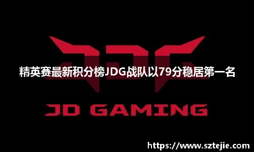 精英赛最新积分榜JDG战队以79分稳居第一名
