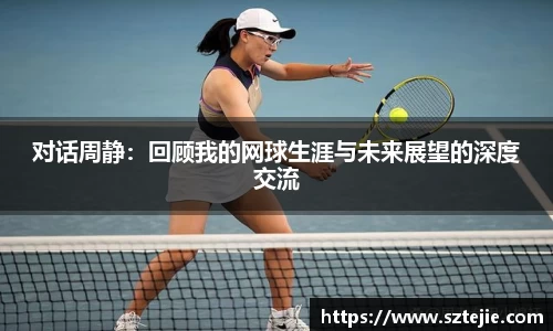 对话周静：回顾我的网球生涯与未来展望的深度交流