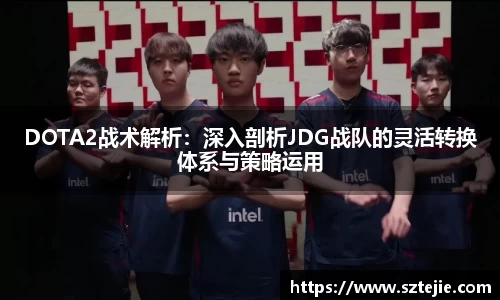 DOTA2战术解析：深入剖析JDG战队的灵活转换体系与策略运用