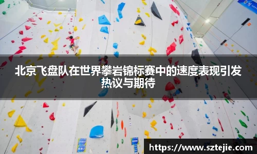 北京飞盘队在世界攀岩锦标赛中的速度表现引发热议与期待