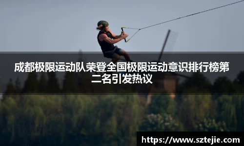成都极限运动队荣登全国极限运动意识排行榜第二名引发热议