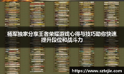 杨军独家分享王者荣耀游戏心得与技巧助你快速提升段位和战斗力