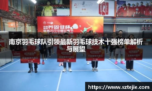 南京羽毛球队引领最新羽毛球技术十强榜单解析与展望