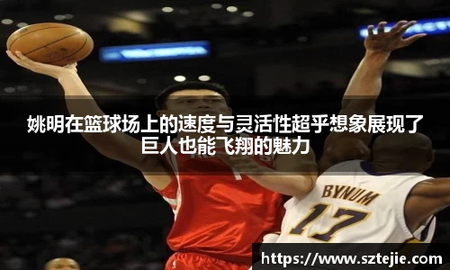 姚明在篮球场上的速度与灵活性超乎想象展现了巨人也能飞翔的魅力
