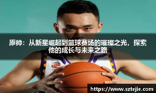 原帅：从新星崛起到篮球赛场的璀璨之光，探索他的成长与未来之路