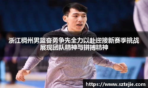 浙江稠州男篮奋勇争先全力以赴迎接新赛季挑战展现团队精神与拼搏精神