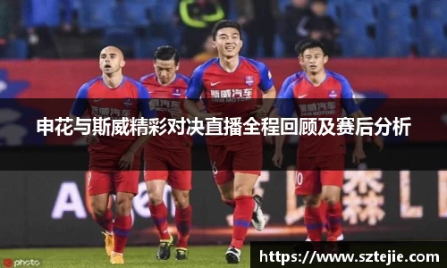 申花与斯威精彩对决直播全程回顾及赛后分析