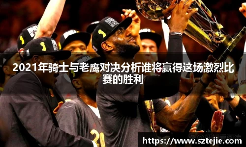 2021年骑士与老鹰对决分析谁将赢得这场激烈比赛的胜利
