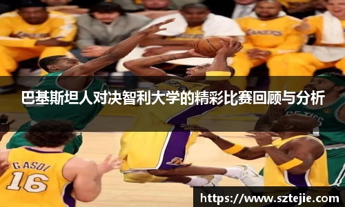 巴基斯坦人对决智利大学的精彩比赛回顾与分析
